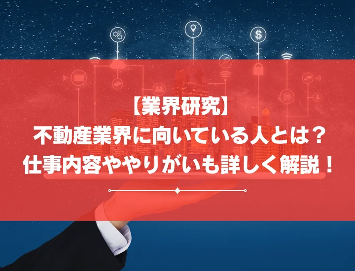 【業界研究】不動産業界に向いている人とは？仕事内容ややりがいも詳しく解説！